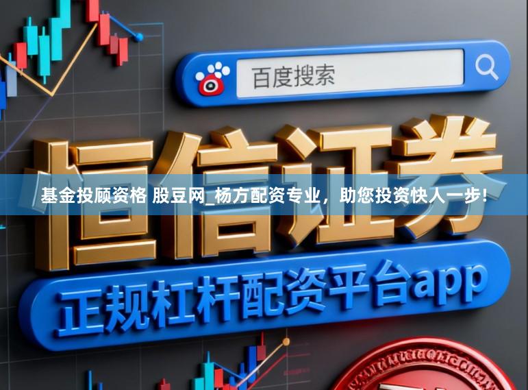 基金投顾资格 股豆网_杨方配资专业，助您投资快人一步!