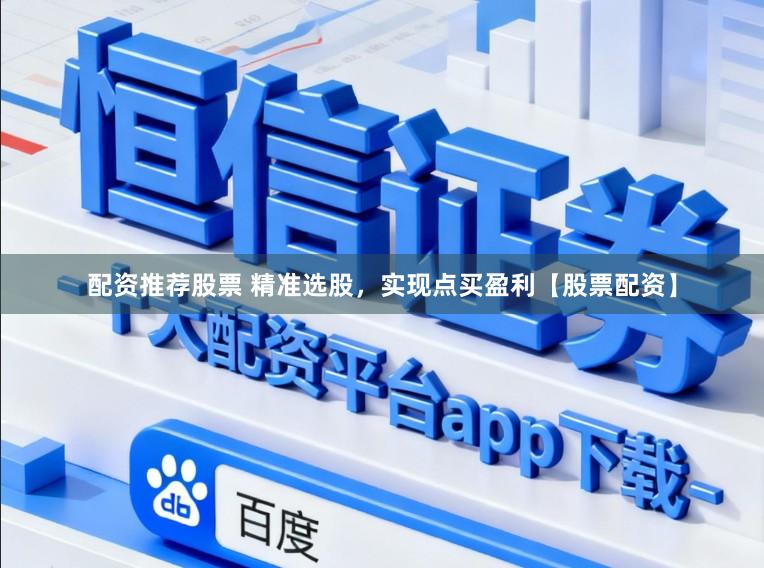 配资推荐股票 精准选股，实现点买盈利【股票配资】