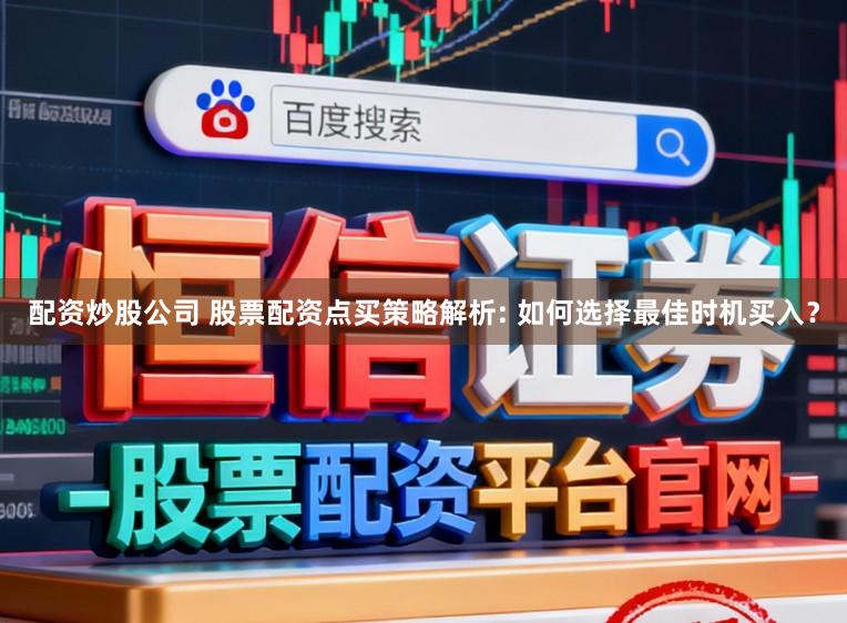 配资炒股公司 股票配资点买策略解析: 如何选择最佳时机买入？