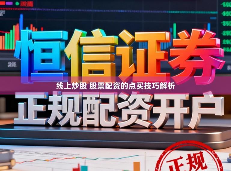 线上炒股 股票配资的点买技巧解析