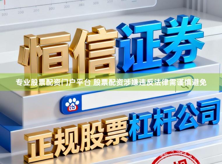 专业股票配资门户平台 股票配资涉嫌违反法律需谨慎避免