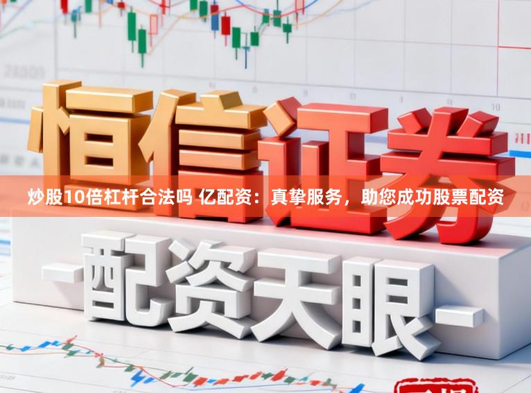 炒股10倍杠杆合法吗 亿配资：真挚服务，助您成功股票配资