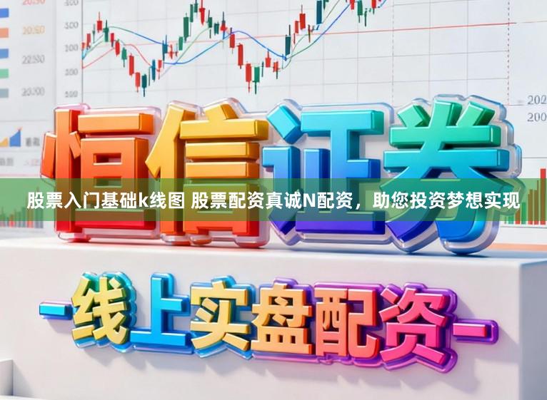股票入门基础k线图 股票配资真诚N配资，助您投资梦想实现