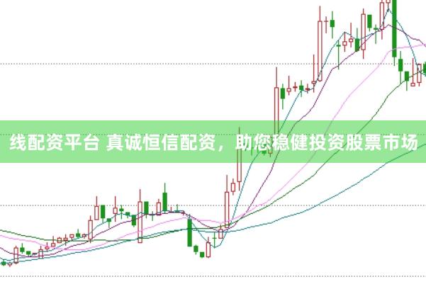 线配资平台 真诚恒信配资，助您稳健投资股票市场