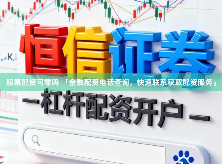 股票配资可靠吗 「金融配资电话查询，快速联系获取配资服务」