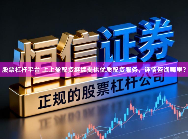 股票杠杆平台 上上盈配资继续提供优质配资服务，详情咨询哪里？