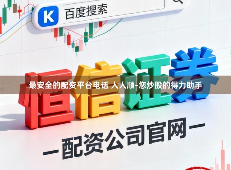 最安全的配资平台电话 人人顺-您炒股的得力助手