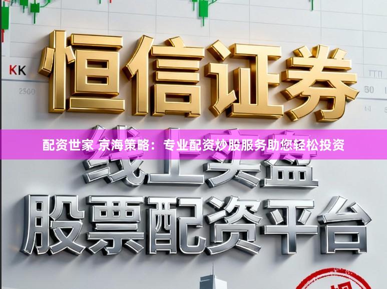 配资世家 京海策略：专业配资炒股服务助您轻松投资