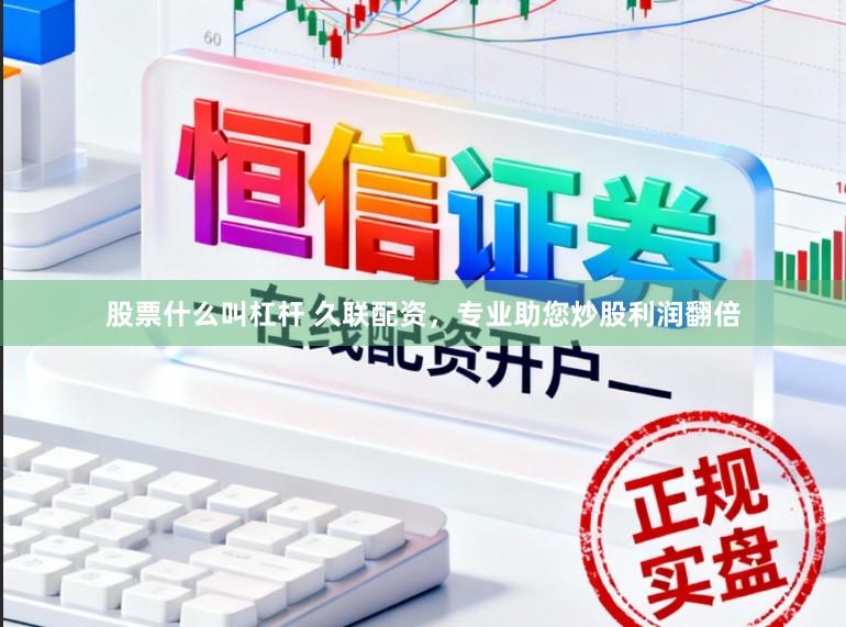 股票什么叫杠杆 久联配资，专业助您炒股利润翻倍