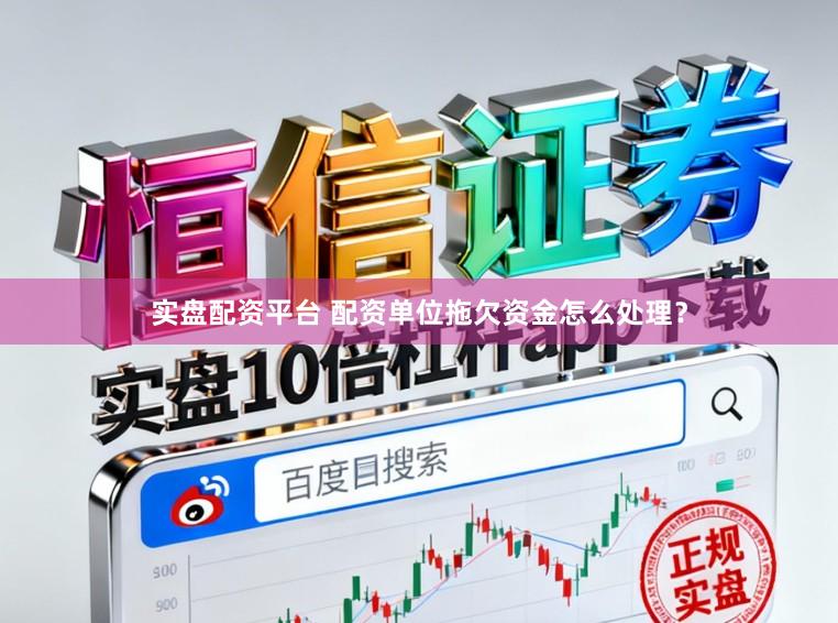 实盘配资平台 配资单位拖欠资金怎么处理？