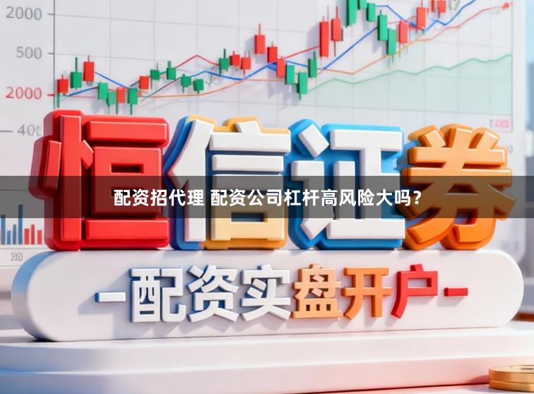 配资招代理 配资公司杠杆高风险大吗？