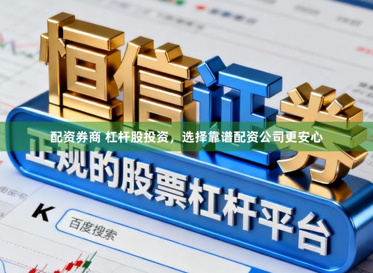 配资券商 杠杆股投资,选择靠谱配资公司更安心