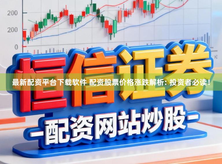 最新配资平台下载软件 配资股票价格涨跌解析: 投资者必读！