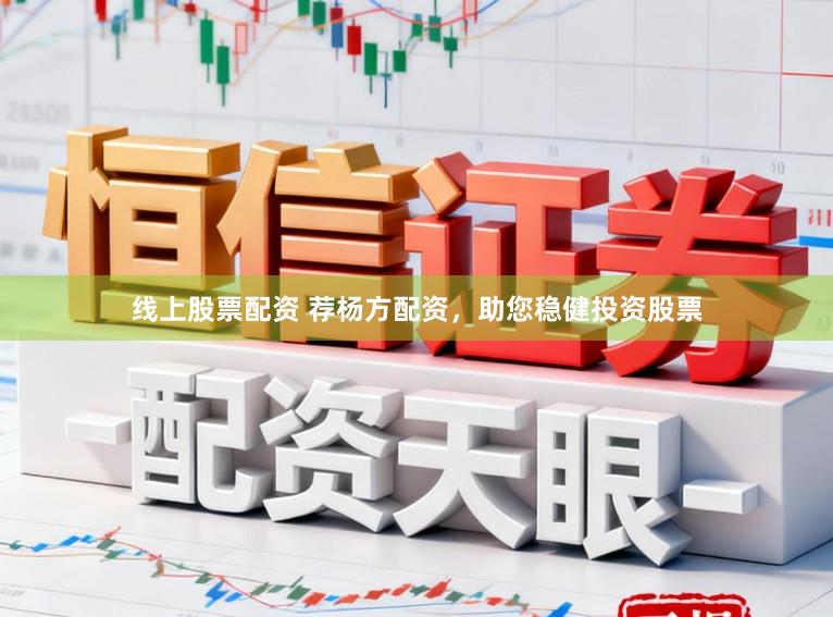 线上股票配资 荐杨方配资，助您稳健投资股票