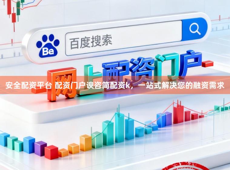 安全配资平台 配资门户谀咨简配资k，一站式解决您的融资需求