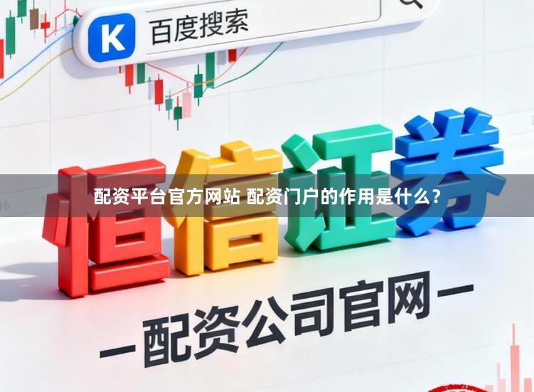 配资平台官方网站 配资门户的作用是什么？