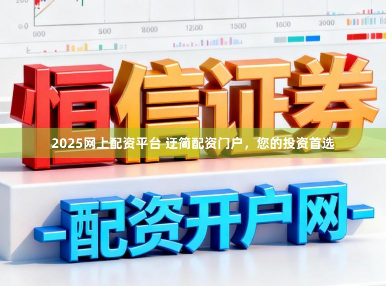 2025网上配资平台 迂简配资门户，您的投资首选