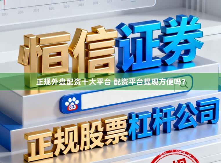 正规外盘配资十大平台 配资平台提现方便吗？