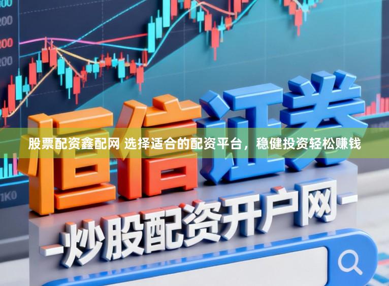 股票配资鑫配网 选择适合的配资平台，稳健投资轻松赚钱