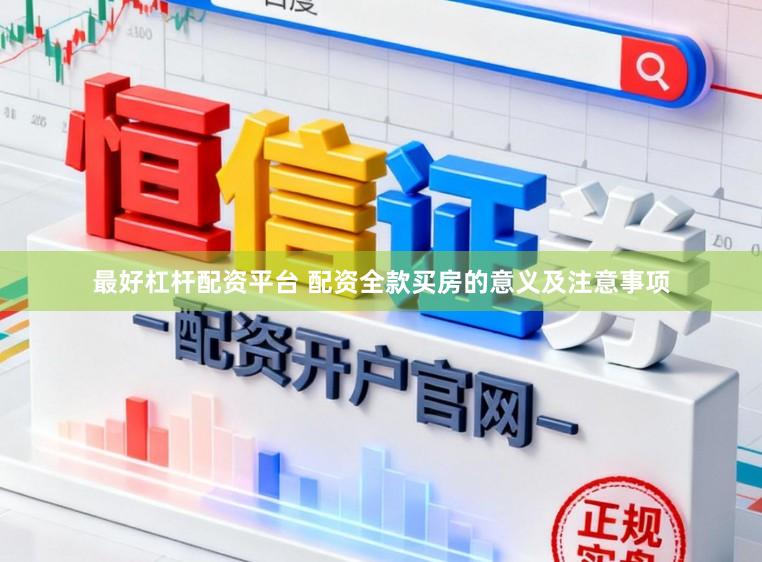 最好杠杆配资平台 配资全款买房的意义及注意事项