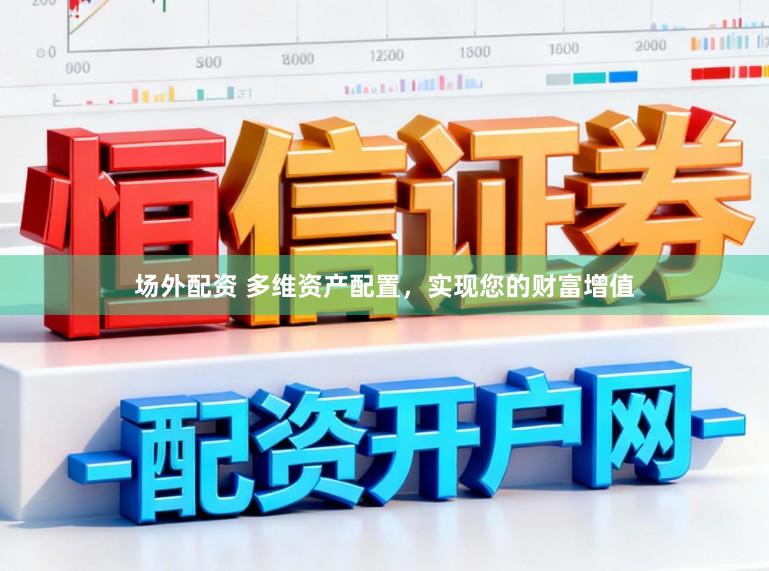 场外配资 多维资产配置，实现您的财富增值