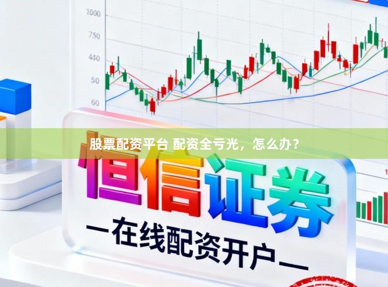 股票配资平台 配资全亏光,怎么办?
