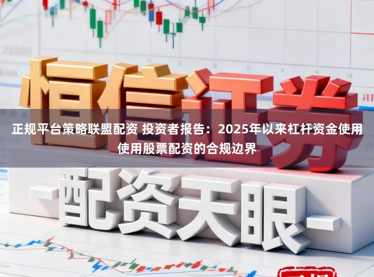 正规平台策略联盟配资 投资者报告:2025年以来杠杆资金使用使用股票配资的合规边界