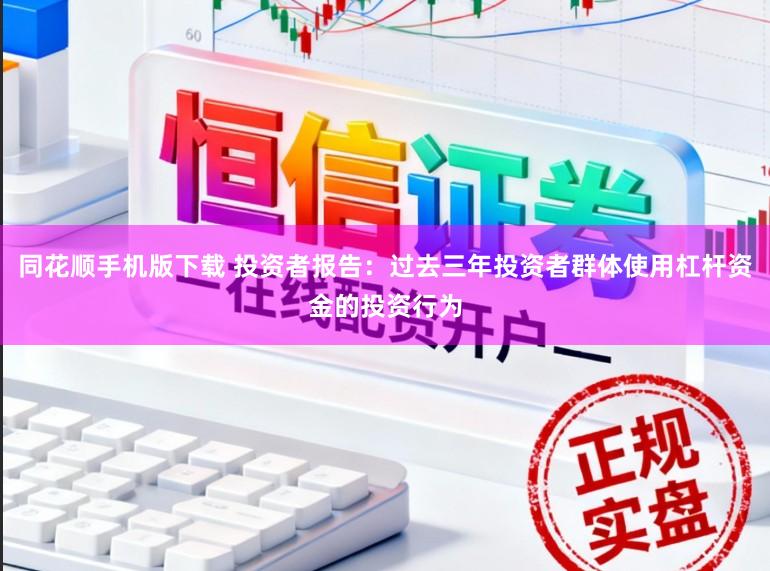 同花顺手机版下载 投资者报告：过去三年投资者群体使用杠杆资金的投资行为