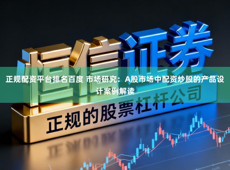 正规配资平台排名百度 市场研究：A股市场中配资炒股的产品设计案例解读