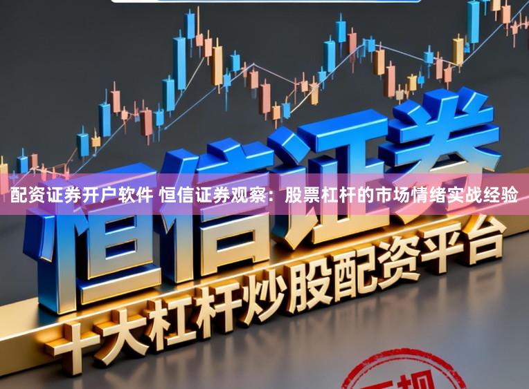 配资证券开户软件 恒信证券观察:股票杠杆的市场情绪实战经验