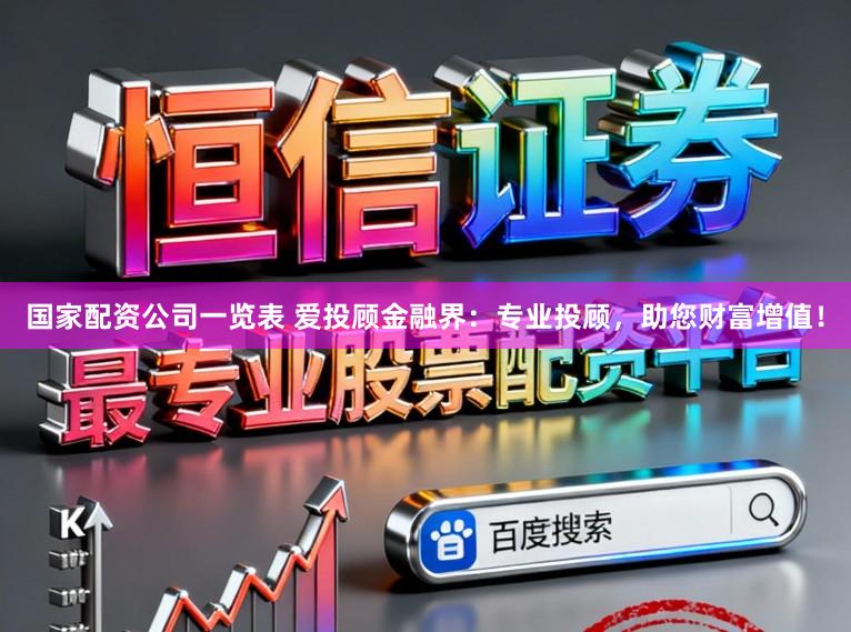 国家配资公司一览表 爱投顾金融界：专业投顾，助您财富增值！