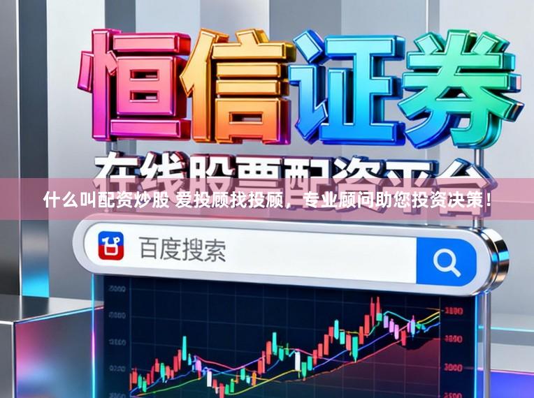 什么叫配资炒股 爱投顾找投顾，专业顾问助您投资决策！