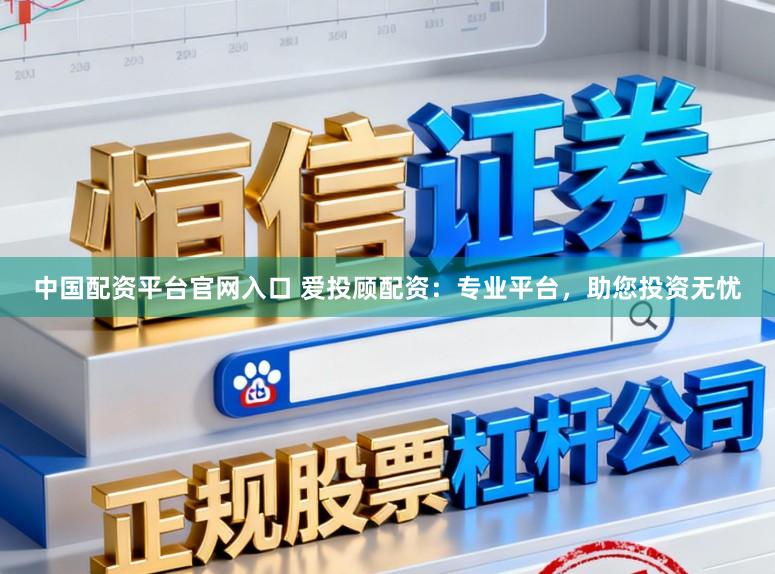 中国配资平台官网入口 爱投顾配资：专业平台，助您投资无忧