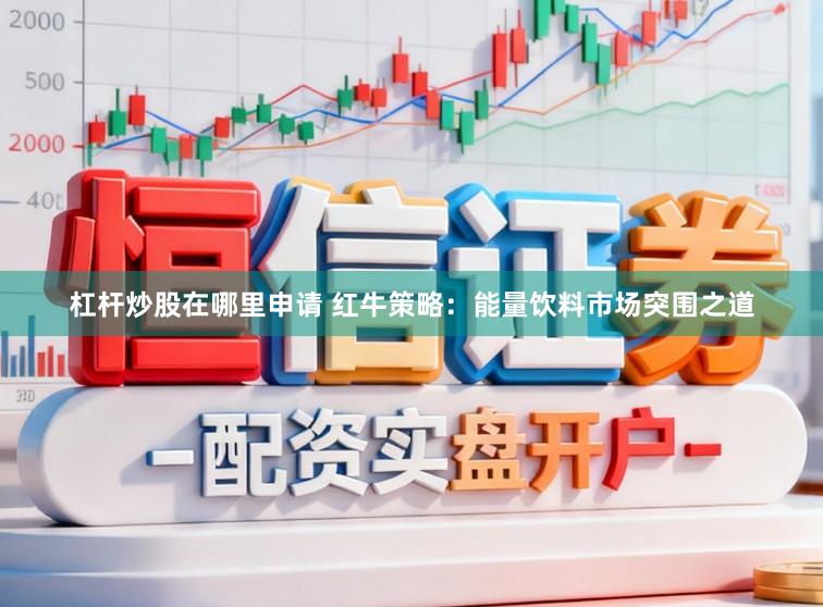 杠杆炒股在哪里申请 红牛策略：能量饮料市场突围之道