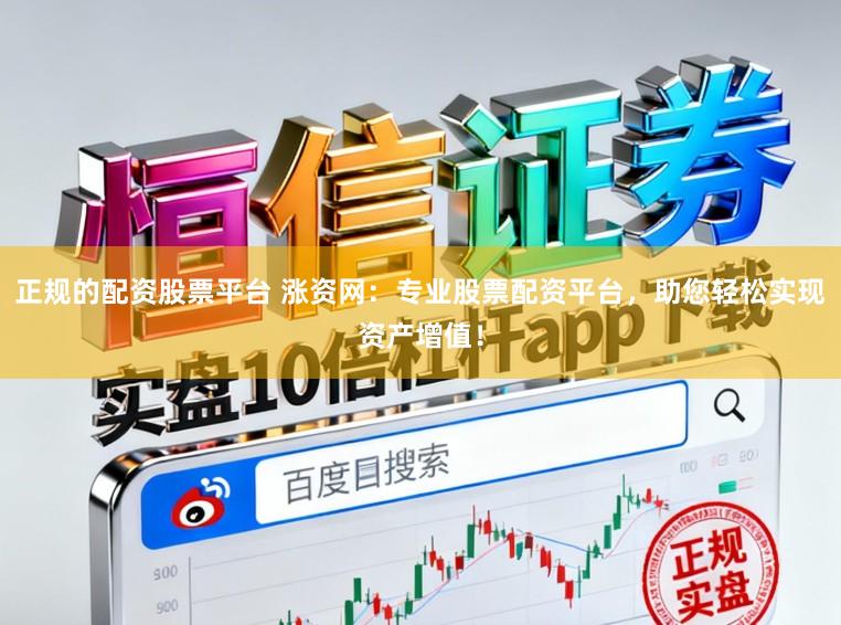 正规的配资股票平台 涨资网：专业股票配资平台，助您轻松实现资产增值！