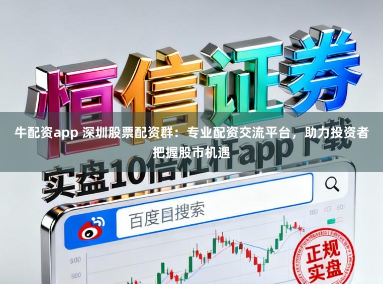 牛配资app 深圳股票配资群：专业配资交流平台，助力投资者把握股市机遇