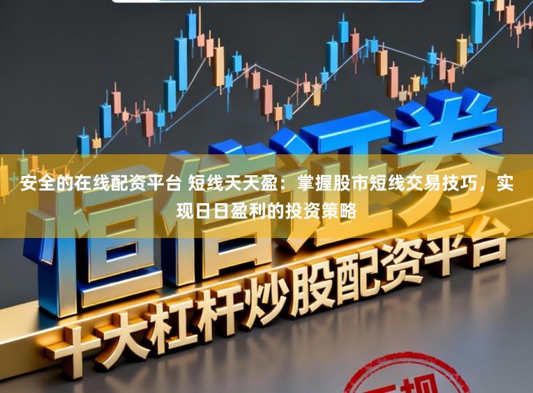 安全的在线配资平台 短线天天盈：掌握股市短线交易技巧，实现日日盈利的投资策略