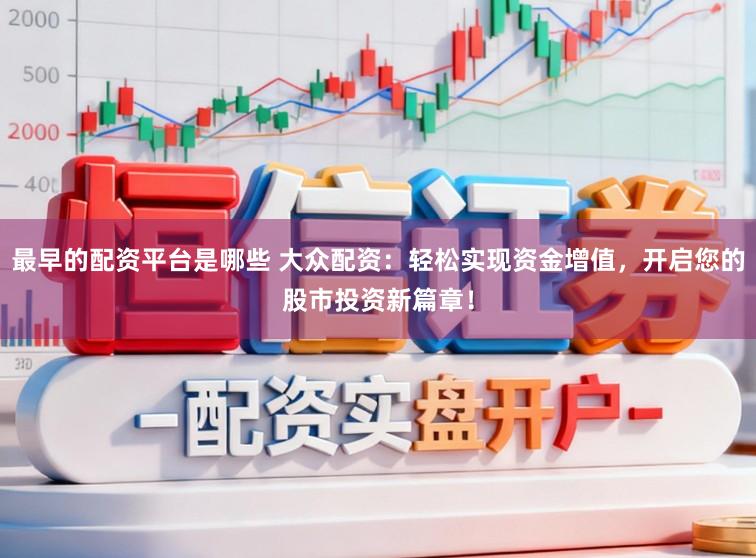 最早的配资平台是哪些 大众配资：轻松实现资金增值，开启您的股市投资新篇章！