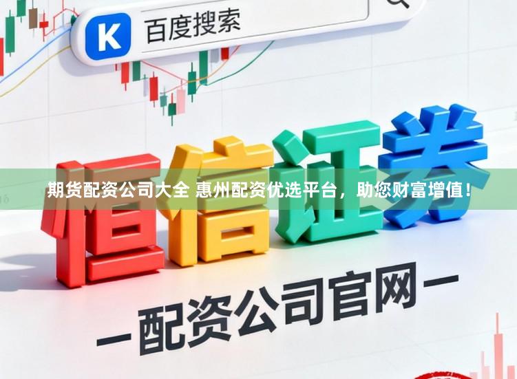 期货配资公司大全 惠州配资优选平台，助您财富增值！