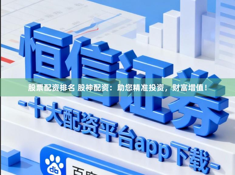 股票配资排名 股神配资：助您精准投资，财富增值！