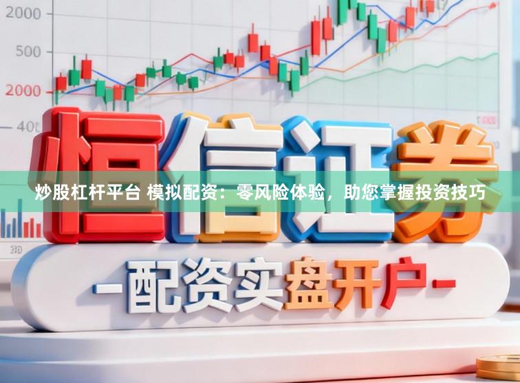 炒股杠杆平台 模拟配资：零风险体验，助您掌握投资技巧