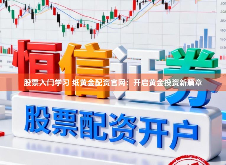 股票入门学习 纸黄金配资官网：开启黄金投资新篇章