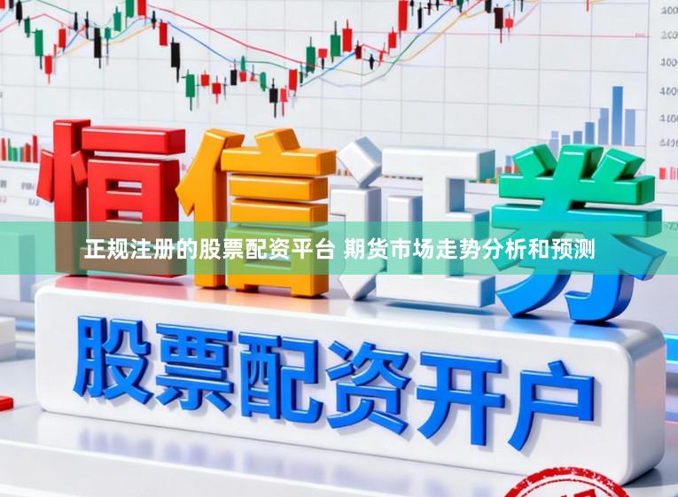 正规注册的股票配资平台 期货市场走势分析和预测