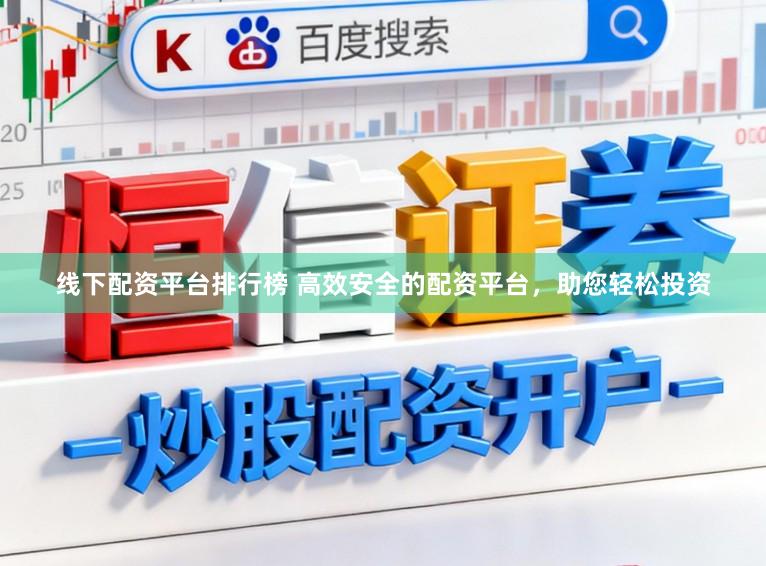 线下配资平台排行榜 高效安全的配资平台，助您轻松投资