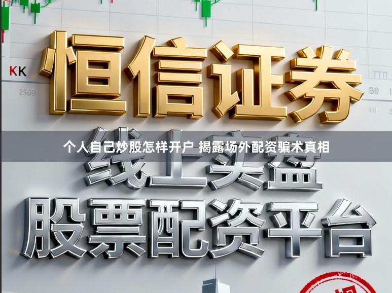 个人自己炒股怎样开户 揭露场外配资骗术真相