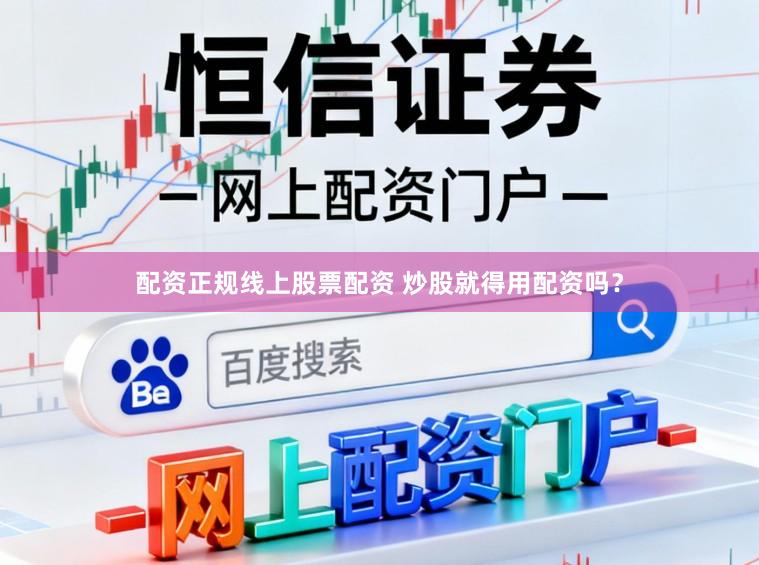 配资正规线上股票配资 炒股就得用配资吗?