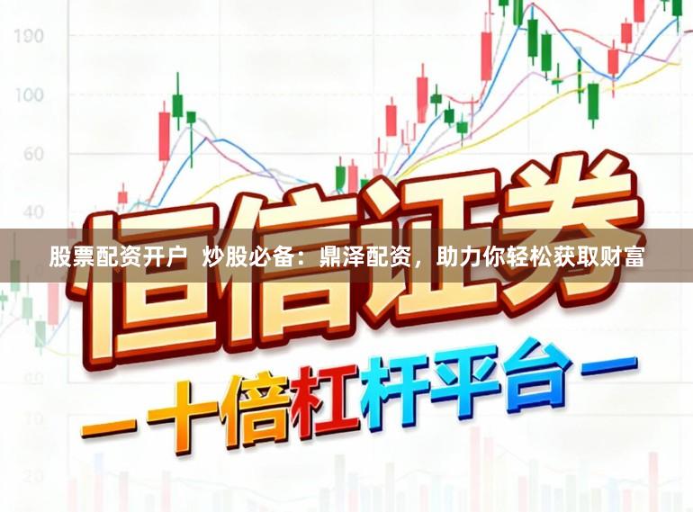 股票配资开户  炒股必备：鼎泽配资，助力你轻松获取财富