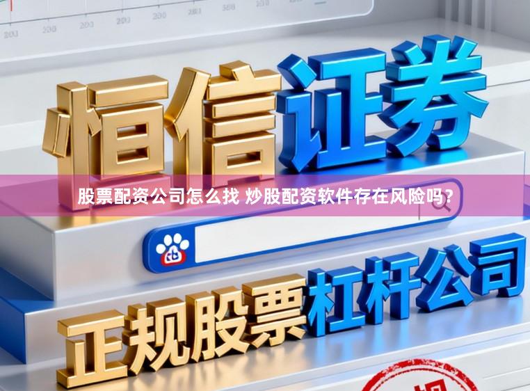 股票配资公司怎么找 炒股配资软件存在风险吗?