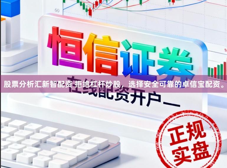 股票分析汇新智配资 拒绝杠杆炒股，选择安全可靠的卓信宝配资。