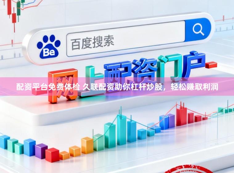 配资平台免费体检 久联配资助你杠杆炒股，轻松赚取利润